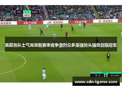 英超各队士气高涨新赛季竞争激烈众多豪强势头强劲剑指冠军