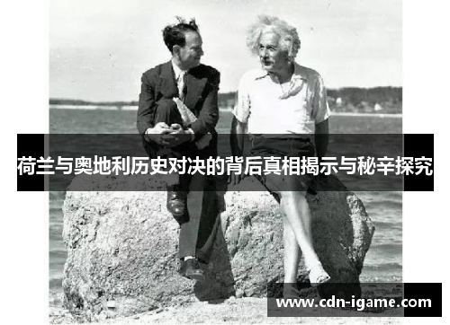 荷兰与奥地利历史对决的背后真相揭示与秘辛探究 荷兰与奥地利历史对决的背后真相揭示与秘辛探究