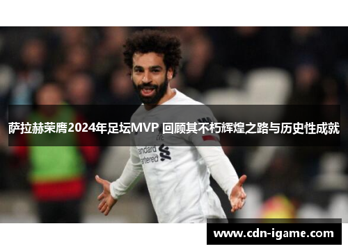萨拉赫荣膺2024年足坛MVP 回顾其不朽辉煌之路与历史性成就 萨拉赫荣膺2024年足坛MVP 回顾其不朽辉煌之路与历史性成就