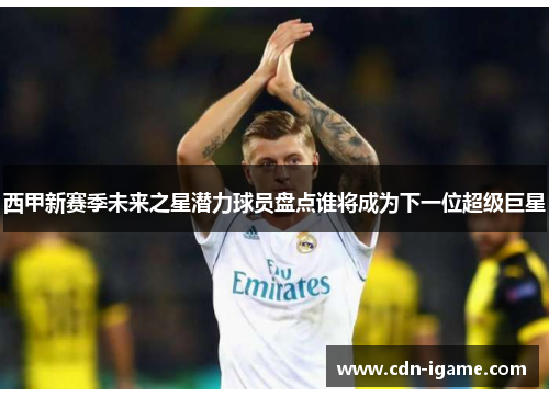 西甲新赛季未来之星潜力球员盘点谁将成为下一位超级巨星 西甲新赛季未来之星潜力球员盘点谁将成为下一位超级巨星