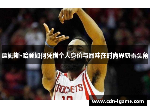 詹姆斯·哈登如何凭借个人身价与品味在时尚界崭露头角