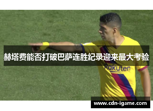 赫塔费能否打破巴萨连胜纪录迎来最大考验 赫塔费能否打破巴萨连胜纪录迎来最大考验