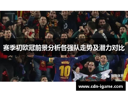 赛季初欧冠前景分析各强队走势及潜力对比 赛季初欧冠前景分析各强队走势及潜力对比