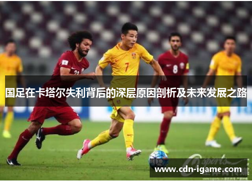 国足在卡塔尔失利背后的深层原因剖析及未来发展之路