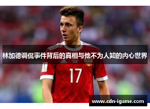 林加德调侃事件背后的真相与他不为人知的内心世界