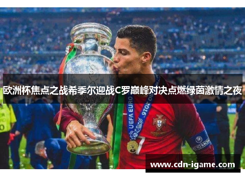 欧洲杯焦点之战希季尔迎战C罗巅峰对决点燃绿茵激情之夜 欧洲杯焦点之战希季尔迎战C罗巅峰对决点燃绿茵激情之夜