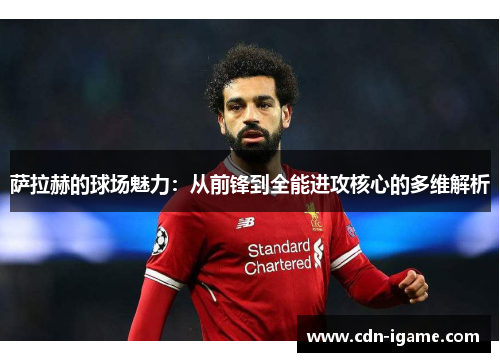 萨拉赫的球场魅力:从前锋到全能进攻核心的多维解析 萨拉赫的球场魅力:从前锋到全能进攻核心的多维解析