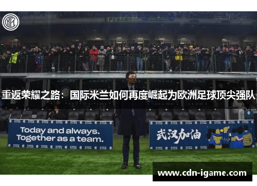重返荣耀之路：国际米兰如何再度崛起为欧洲足球顶尖强队