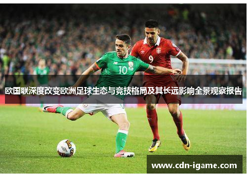 欧国联深度改变欧洲足球生态与竞技格局及其长远影响全景观察报告 欧国联深度改变欧洲足球生态与竞技格局及其长远影响全景观察报告