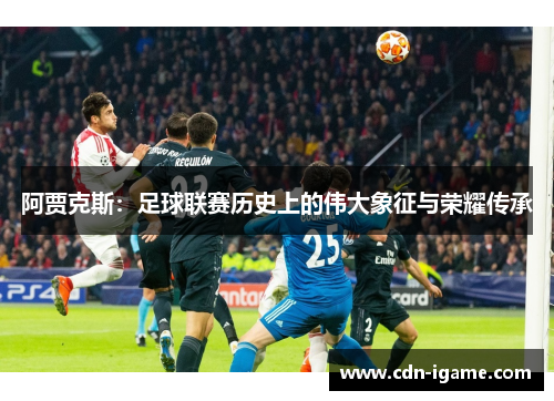 阿贾克斯：足球联赛历史上的伟大象征与荣耀传承
