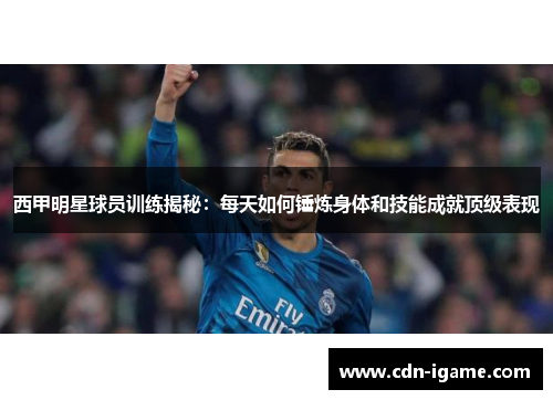 西甲明星球员训练揭秘：每天如何锤炼身体和技能成就顶级表现