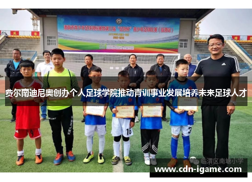 费尔南迪尼奥创办个人足球学院推动青训事业发展培养未来足球人才