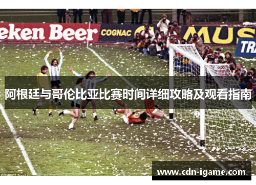 阿根廷与哥伦比亚比赛时间详细攻略及观看指南