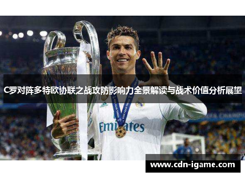 C罗对阵多特欧协联之战攻防影响力全景解读与战术价值分析展望