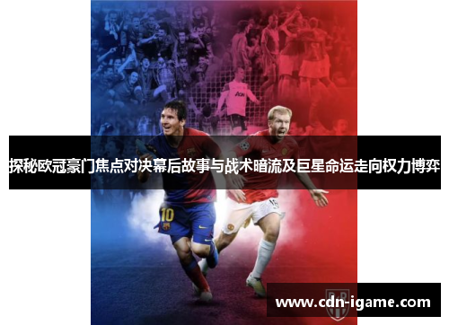 探秘欧冠豪门焦点对决幕后故事与战术暗流及巨星命运走向权力博弈 探秘欧冠豪门焦点对决幕后故事与战术暗流及巨星命运走向权力博弈