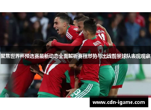 聚焦世界杯预选赛最新动态全面解析赛程形势与出线前景球队表现观察 聚焦世界杯预选赛最新动态全面解析赛程形势与出线前景球队表现观察