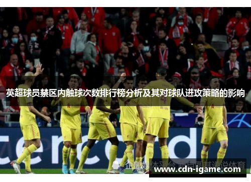 英超球员禁区内触球次数排行榜分析及其对球队进攻策略的影响