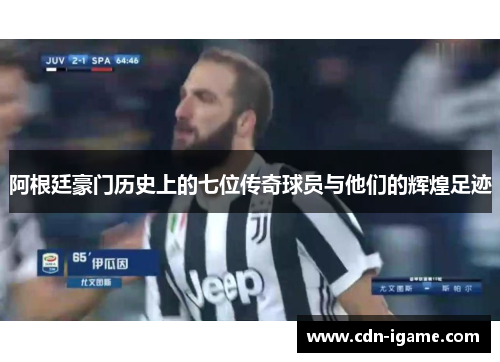 阿根廷豪门历史上的七位传奇球员与他们的辉煌足迹 阿根廷豪门历史上的七位传奇球员与他们的辉煌足迹