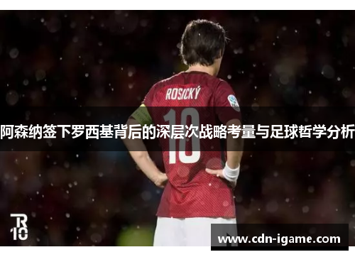 阿森纳签下罗西基背后的深层次战略考量与足球哲学分析 阿森纳签下罗西基背后的深层次战略考量与足球哲学分析