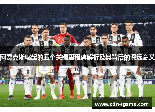 阿贾克斯崛起的五个关键里程碑解析及其背后的深远意义