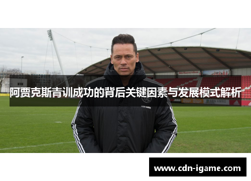阿贾克斯青训成功的背后关键因素与发展模式解析
