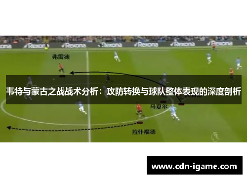 韦特与蒙古之战战术分析:攻防转换与球队整体表现的深度剖析 韦特与蒙古之战战术分析:攻防转换与球队整体表现的深度剖析