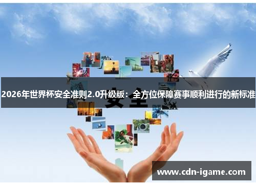 2026年世界杯安全准则2.0升级版：全方位保障赛事顺利进行的新标准