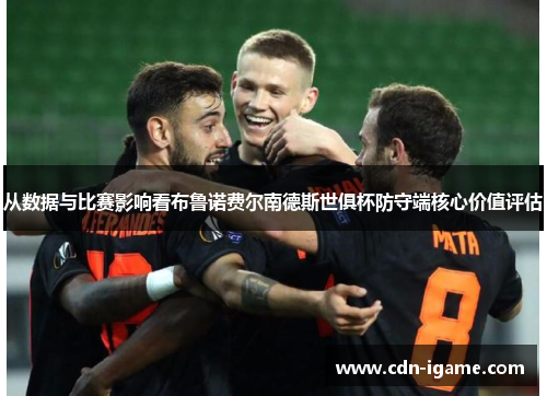 从数据与比赛影响看布鲁诺费尔南德斯世俱杯防守端核心价值评估 从数据与比赛影响看布鲁诺费尔南德斯世俱杯防守端核心价值评估