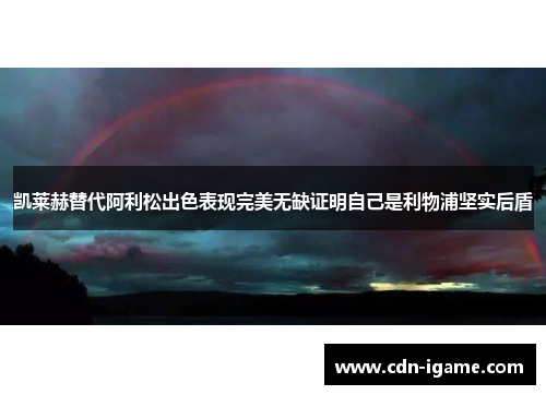 凯莱赫替代阿利松出色表现完美无缺证明自己是利物浦坚实后盾 凯莱赫替代阿利松出色表现完美无缺证明自己是利物浦坚实后盾