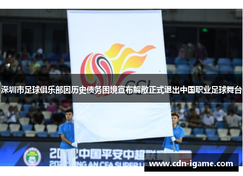 深圳市足球俱乐部因历史债务困境宣布解散正式退出中国职业足球舞台