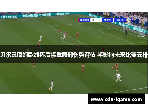 贝尔灵厄姆欧洲杯后接受肩部伤势评估 将影响未来比赛安排