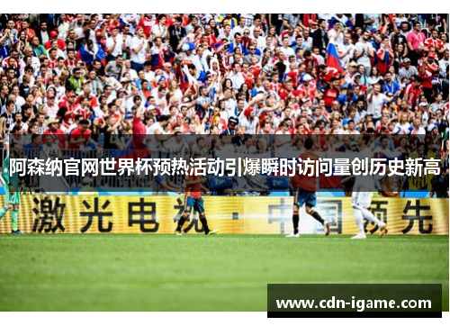 阿森纳官网世界杯预热活动引爆瞬时访问量创历史新高