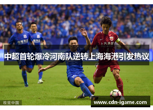 中超首轮爆冷河南队逆转上海海港引发热议