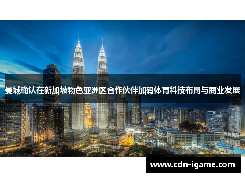 曼城确认在新加坡物色亚洲区合作伙伴加码体育科技布局与商业发展 曼城确认在新加坡物色亚洲区合作伙伴加码体育科技布局与商业发展
